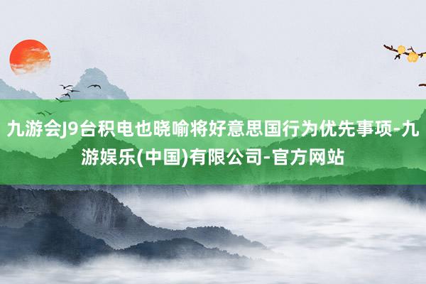 九游会J9台积电也晓喻将好意思国行为优先事项-九游娱乐(中国)有限公司-官方网站
