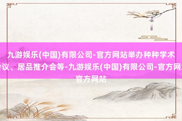 九游娱乐(中国)有限公司-官方网站举办种种学术会议、居品推介会等-九游娱乐(中国)有限公司-官方网站