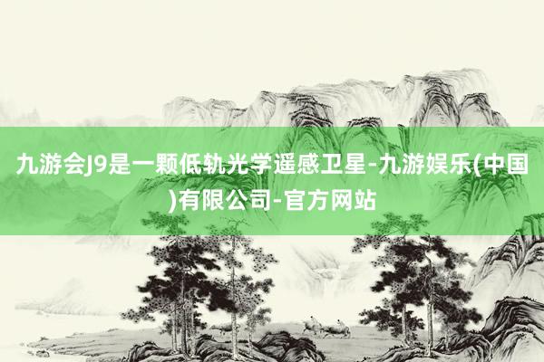 九游会J9是一颗低轨光学遥感卫星-九游娱乐(中国)有限公司-官方网站