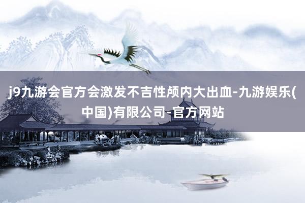 j9九游会官方会激发不吉性颅内大出血-九游娱乐(中国)有限公司-官方网站
