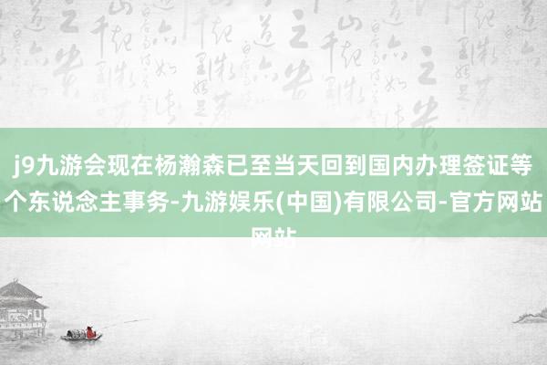 j9九游会现在杨瀚森已至当天回到国内办理签证等个东说念主事务-九游娱乐(中国)有限公司-官方网站