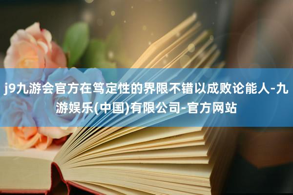j9九游会官方在笃定性的界限不错以成败论能人-九游娱乐(中国)有限公司-官方网站