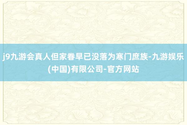 j9九游会真人但家眷早已没落为寒门庶族-九游娱乐(中国)有限公司-官方网站