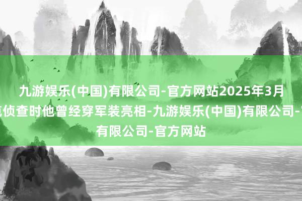 九游娱乐(中国)有限公司-官方网站2025年3月库尔斯克侦查时他曾经穿军装亮相-九游娱乐(中国)有限公司-官方网站