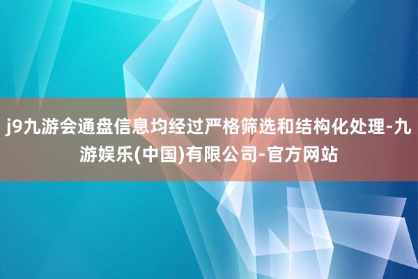 j9九游会通盘信息均经过严格筛选和结构化处理-九游娱乐(中国)有限公司-官方网站