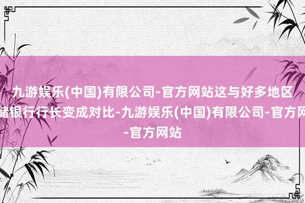 九游娱乐(中国)有限公司-官方网站这与好多地区联储银行行长变成对比-九游娱乐(中国)有限公司-官方网站