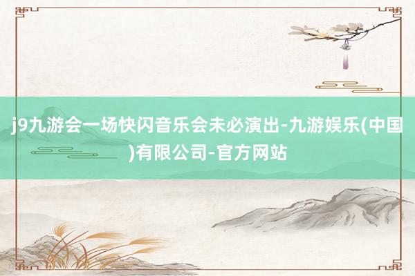 j9九游会一场快闪音乐会未必演出-九游娱乐(中国)有限公司-官方网站