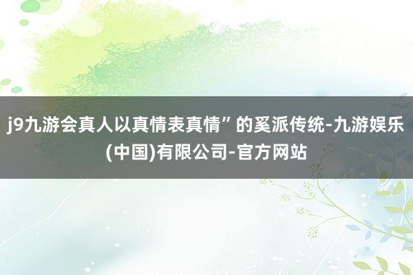 j9九游会真人以真情表真情”的奚派传统-九游娱乐(中国)有限公司-官方网站