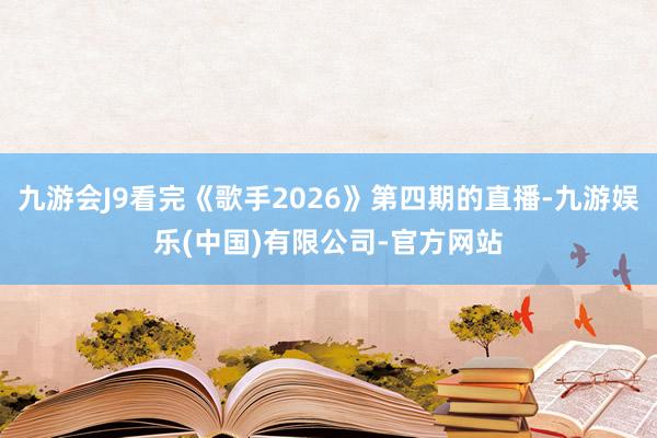 九游会J9看完《歌手2026》第四期的直播-九游娱乐(中国)有限公司-官方网站