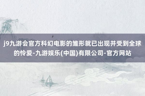j9九游会官方科幻电影的雏形就已出现并受到全球的怜爱-九游娱乐(中国)有限公司-官方网站