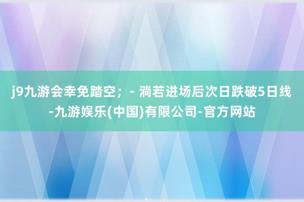 j9九游会幸免踏空；- 淌若进场后次日跌破5日线-九游娱乐(中国)有限公司-官方网站