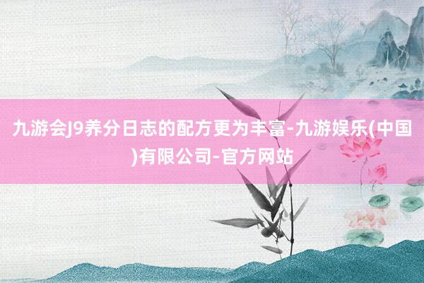 九游会J9养分日志的配方更为丰富-九游娱乐(中国)有限公司-官方网站