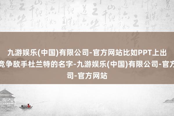九游娱乐(中国)有限公司-官方网站比如PPT上出现了竞争敌手杜兰特的名字-九游娱乐(中国)有限公司-官方网站