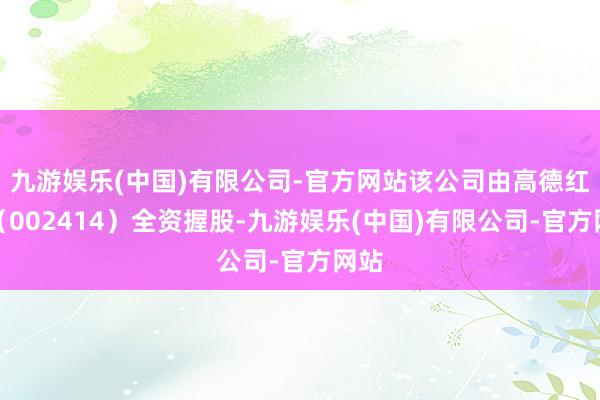 九游娱乐(中国)有限公司-官方网站该公司由高德红外（002414）全资握股-九游娱乐(中国)有限公司-官方网站